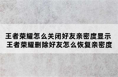 王者荣耀怎么关闭好友亲密度显示 王者荣耀删除好友怎么恢复亲密度